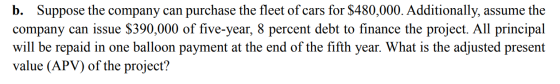 b. Suppose the company can purchase the fleet of cars for $480,000. Additionally, assume the company can issue $390,000 of fi