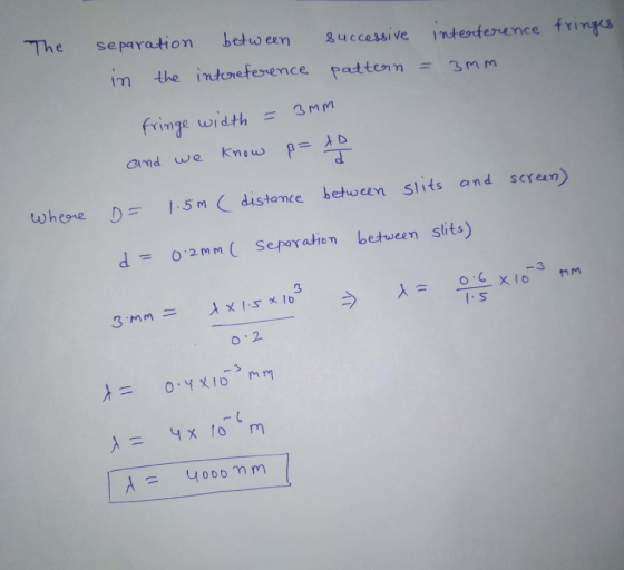 The separation between uccessive intenterence frints m the intひeference patter, n = 3mm fringe width and we knew p= λ D where D1.5m distance between Slits and screen d= 0.2mm( Separation betueen slits) 2 0 2