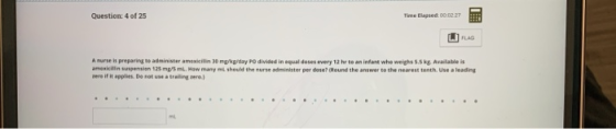 Time Elapsed:00 02 27 Question: 4 of 25 FLAG A nurse is preparing to administer amexicillin 30 mg/kgiday PO divided in equal