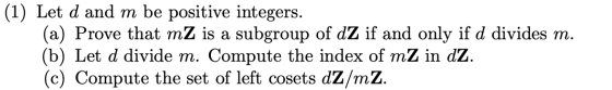 (1) Let d and m be positive integers. (a) Prove that mZ is a subgroup of dZ if and only if d divides m. (b) Let d divide m. C