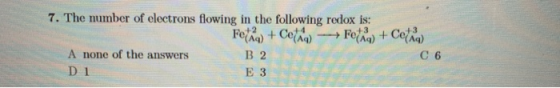 7. The number of electrons flowing in the following redox is: Fetka + Cetho --Fotka) + Cotan A none of the answers C D1 E 3 B