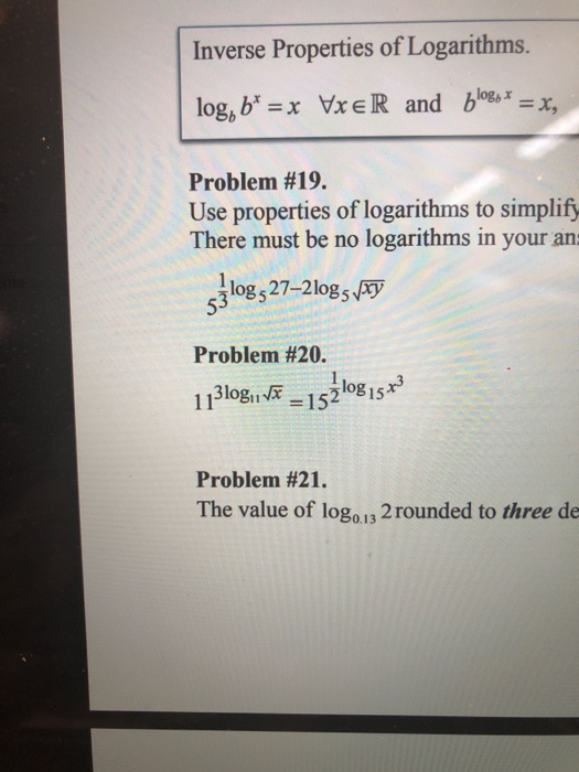 Inverse Properties of Logarithms. log, b* = x VxeR and blogs* = x, Problem #19. Use properties of logarithms to simplify Ther