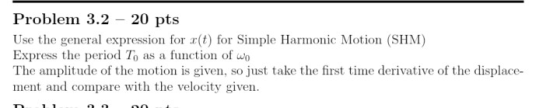 20 pts Problem 3.2 Use the general expression for r(t) for Simple Harmonic Motion (SHM) Express the period To as a function o