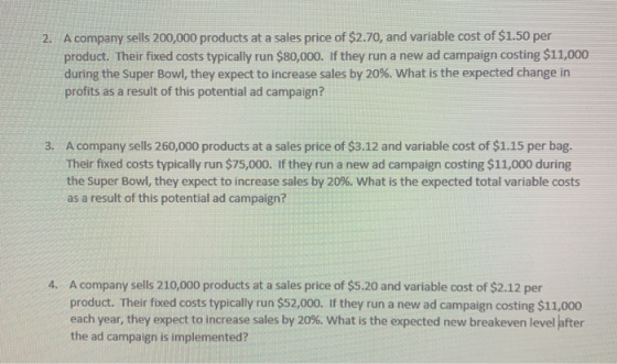 2. A company sells 200,000 products at a sales price of $2.70, and variable cost of $1.50 per product. Their fixed costs typi
