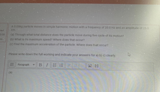 A 0.05kg particle moves in simple harmonic motion with a frequency of 20.0 Hz and an amplitude of 25.0 cm red 5.00 an (a) Thr