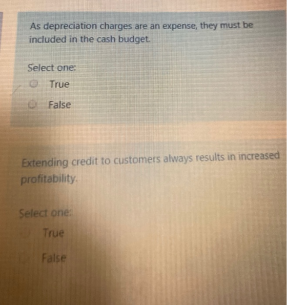 As depreciation charges are an expense, they must be included in the cash budget. Select one True False Extending credit to c