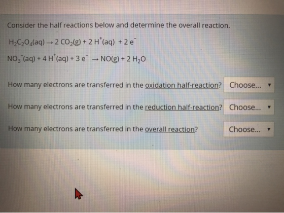 Consider the half reactions below and determine the overall reaction. H2C20_(aq) – 2 CO2(g) + 2 H+ (aq) + 2 e NO3 (aq) + 4 H*