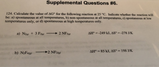 Supplemental Questions #6. 124. Calculate the value of ΔG° for the following reaction at 25 °C. Indicate whether the reaction will be: a) spontaneous at all temperatures, b) non-spontaneous at all temperatures, c) spontaneous at low temperatures only, or d) spontaneous at high temperatures only. 2(g)