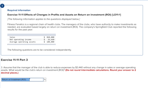Required information Exercise 11-11 Effects of Changes in Profits and Assets on Return on Investment (ROI) [LO11-1] [The foll