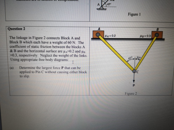 45° Figure 1 Question 2 HA=0.2 g=0.3 The linkage in Figure 2 connects Block A and Block B which each have a weight of 60 N. T