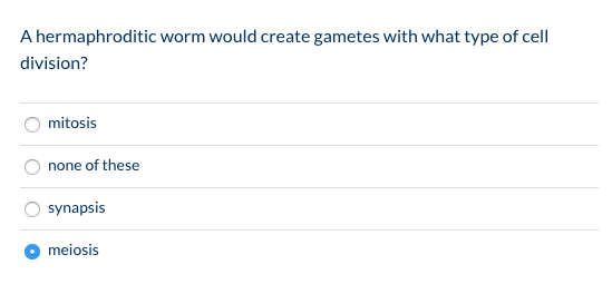 A hermaphroditic worm would create gametes with what type of cell division? mitosis none of these synapsis O meiosis
