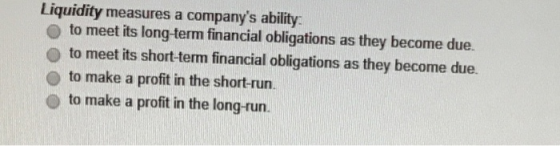 Liquidity measures a companys ability: to meet its long-term financial obligations as they become due. to meet its short-ter