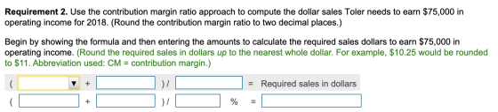 Requirement 2. Use the contribution margin ratio approach to compute the dollar sales Toler needs to earn $75,000 in operatin