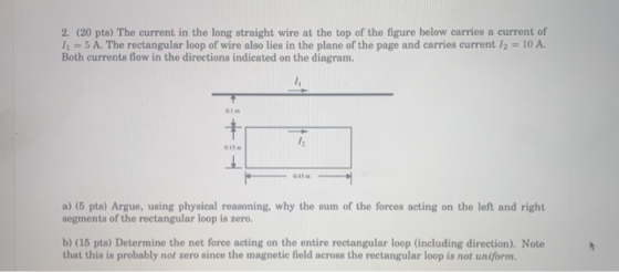 2. (20 pts) The current in the long straight wire at the top of the figure below carries a current of 11 = 5 A. The rectangul