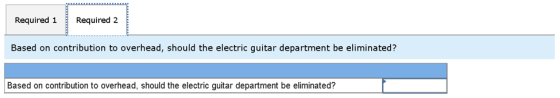Required 1 Reguired a Required 2 required 2 Based on contribution to overhead, should the electric guitar department be elimi