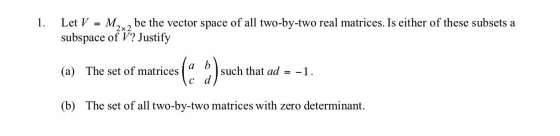 be the vector space of all two-by-two real matrices. Is either of these subsets a M2x2 1. Let V subspace of V? Justify ( 2) a