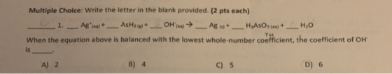 Multiple Choice: Write the letter in the blank provided. (2 pts each) _ 1. Aga + Ashle+ -OH) → Ag 6 + __HAsO3() + __ H2O When