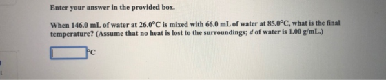 Enter your answer in the provided box. When 146.0 mL of water at 26.0°C is mixed with 66.0 mL of water at 85.0°C, what is the