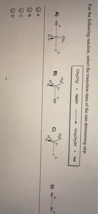 For the following reaction, select the transition state of the rate-determining step. CH,CH?! + NaSH CH,CH SH + Nal CH A) HS