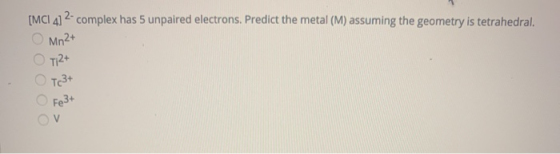 [MCI 4] 2-complex has 5 unpaired electrons, Predict the metal (M) assuming the geometry is tetrahedral. Mn2+ T12+ T(3+ Fe3+