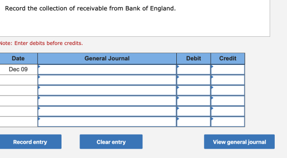 Record the collection of receivable from Bank of England. Vote: Enter debits before credits. Date General Journal Debit Credi