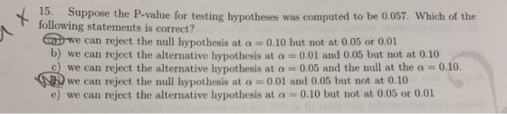 15. Suppose the P-value for testing hypotheses was computed to be 0.057. Which of the following statements is correct? e we c