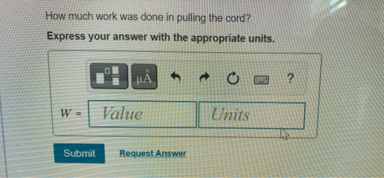 How much work was done in pulling the cord? Express your answer with the appropriate units. 0 μΑ ? W= Value Units Submit Requ