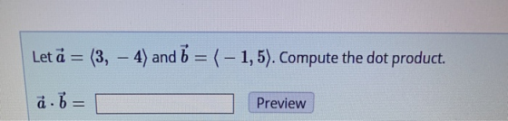 Let å = (3. – 4) and 6 = ( - 1,5). Compute the dot product. å.b= Preview