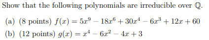 Show that the following polynomials are irreducible over Q. (a) (8 points) f(1) = 5.rº – 1826 + 30x4 – 6r2 + 12x + 60 (b) (12