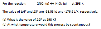 at 298 K For the reaction: 2NO2 (g)N2s (e) The value of AHo and Aso are-58.03 kJ and -176.6 J/K, respectively (a) What is the