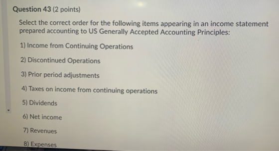 Question 43 (2 points) Select the correct order for the following items appearing in an income statement prepared accounting