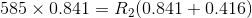 585 \times 0.841 = R_2 (0.841 + 0.416)