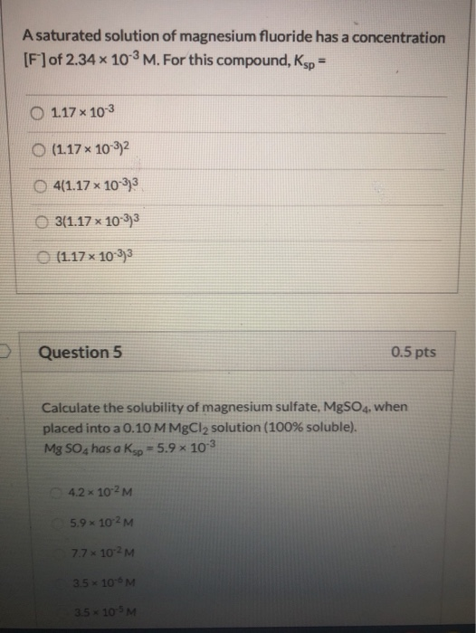 A saturated solution of magnesium fluoride has a concentration [F]of 2.34 x 10-3 M. For this compound, Ksp = 1.17 x 10-3 O (1