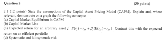 Question 2 (30 points) 2.1 (12 points) State the assumptions of the Capital Asset Pricing Model (CAPM). Explain and, where re