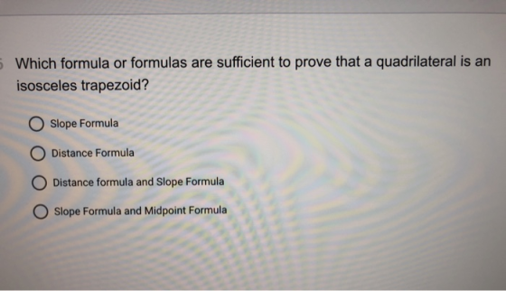 Which formula or formulas are sufficient to prove that a quadrilateral is an isosceles trapezoid? O Slope Formula Distance Fo