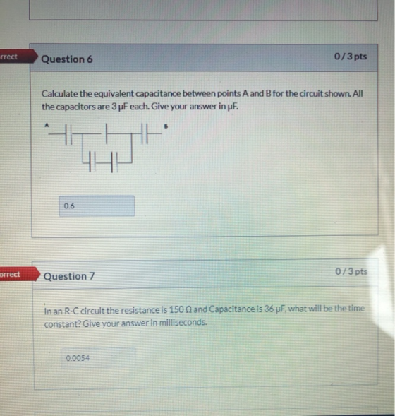 rrect Question 6 0/3 pts Calculate the equivalent capacitance between points A and B for the circuit shown. All the capacitor