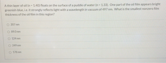 Athin layer of oil (n = 1.40) floats on the surface of a puddle of water (n = 1.33). One part of the oil film appears bright