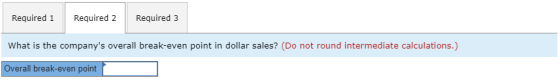 Required 1 Required 2 Required 3 What is the companys overall break-even point in dollar sales? (Do not round intermediate c