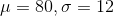 \mu = 80, \sigma=12
