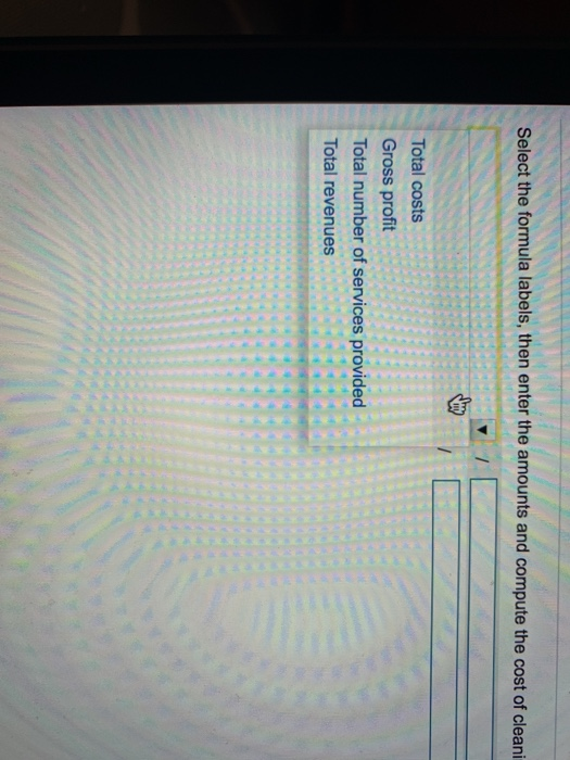 Select the formula labels, then enter the amounts and compute the cost of cleani ST Total costs Gross profit Total number of
