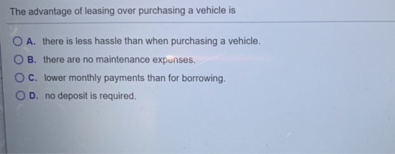 The advantage of leasing over purchasing a vehicle is OA. there is less hassle than when purchasing a vehicle. B. there are n