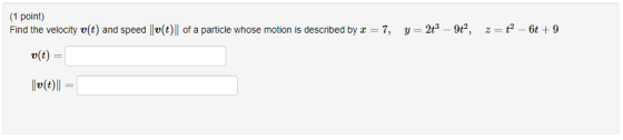 (1 point) Find the velocity v(t) and speed || v(t) || of a particle whose motion is described by r = 7, y = 2+3 – 9+, 2= {2 –