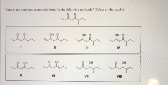 What is the dominant tautomeric form for the following molecule? (Select all that apply) is ОНО Он о Оно ІІ ІІ IV ОН ОН ОН ОН