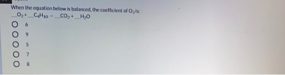 When the equation below is balanced, the coefficient of Ozis: O2 + __C H10 - __CO,+ _H2O 8