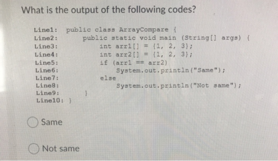What is the output of the following codes? Line1: public class ArrayCompare { Line2: public static void main (String[] args)