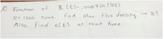 0 Function N = 1200 Also of Į (t)-.0008 Cos (10€) Turns. Find Max. flux density. find elt) out that time. B?