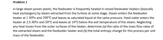 Problem 1 In large steam power plants, the feedwater is frequently heated in closed feedwater heaters (basically heat exchang