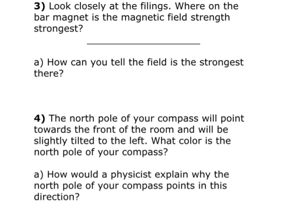 3) Look closely at the filings. Where on the bar magnet is the magnetic field strength strongest? a) How can you tell the fie