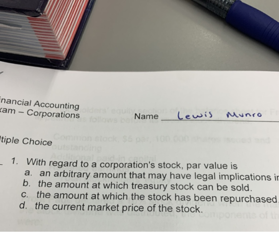 nancial Accounting kam – Corporations follow Name_Lewis Munro Itiple Choice _ 1. With regard to a corporations stock, par va