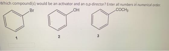 Which compound(s) would be an activator and an op-director? Enter all numbers in numerical order. COCH3 Br